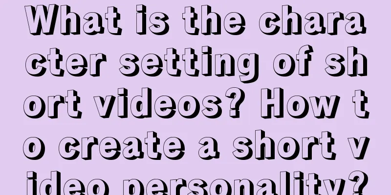 What is the character setting of short videos? How to create a short video personality?