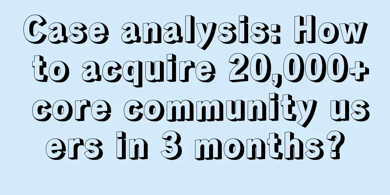 Case analysis: How to acquire 20,000+ core community users in 3 months?