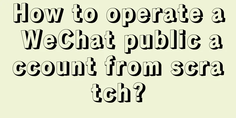 How to operate a WeChat public account from scratch?