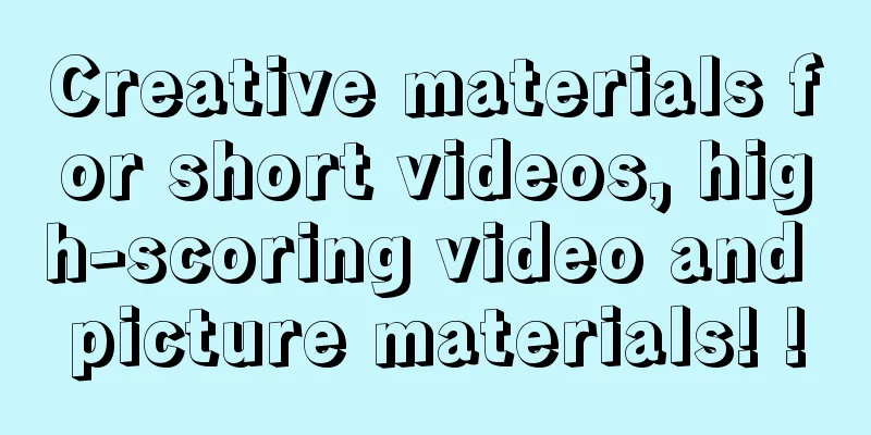 Creative materials for short videos, high-scoring video and picture materials! !