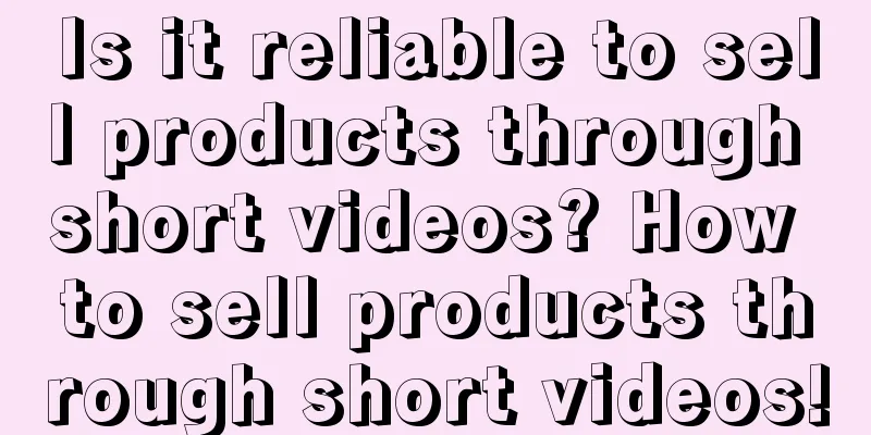 Is it reliable to sell products through short videos? How to sell products through short videos!