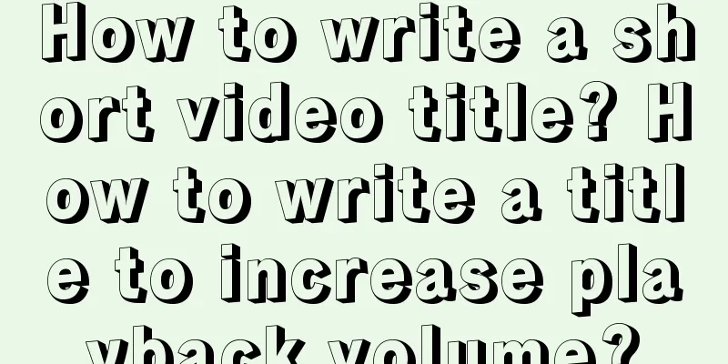 How to write a short video title? How to write a title to increase playback volume?