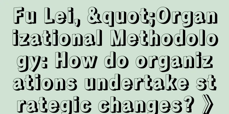 Fu Lei, "Organizational Methodology: How do organizations undertake strategic changes? 》