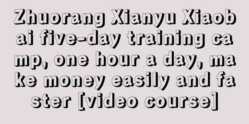 Zhuorang Xianyu Xiaobai five-day training camp, one hour a day, make money easily and faster [video course]