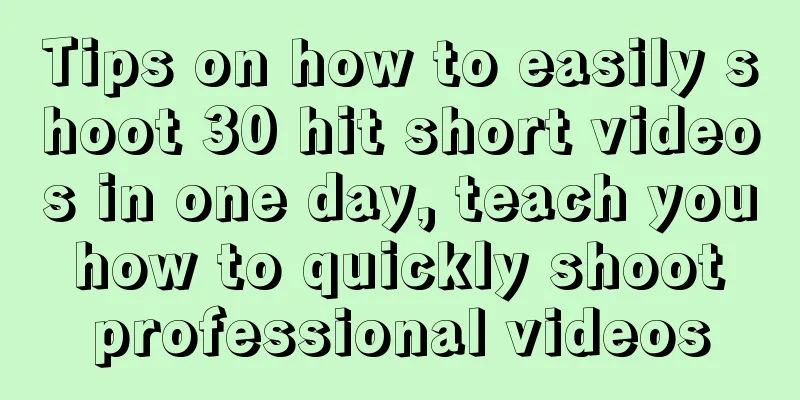 Tips on how to easily shoot 30 hit short videos in one day, teach you how to quickly shoot professional videos