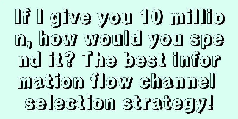 If I give you 10 million, how would you spend it? The best information flow channel selection strategy!