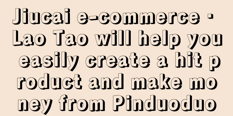 Jiucai e-commerce · Lao Tao will help you easily create a hit product and make money from Pinduoduo