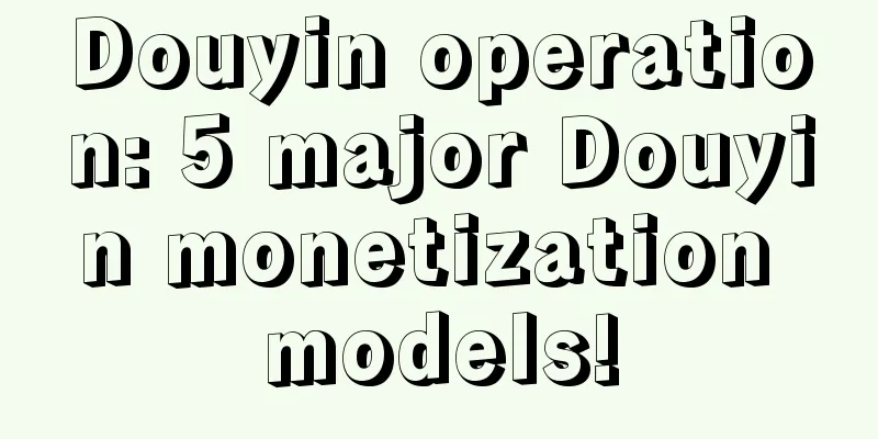 Douyin operation: 5 major Douyin monetization models!