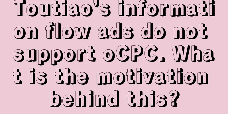 Toutiao’s information flow ads do not support oCPC. What is the motivation behind this?