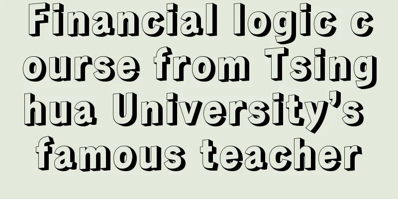 Financial logic course from Tsinghua University’s famous teacher