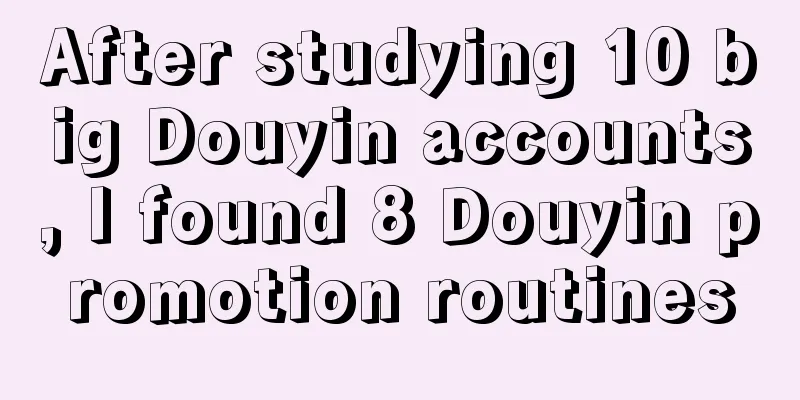 After studying 10 big Douyin accounts, I found 8 Douyin promotion routines