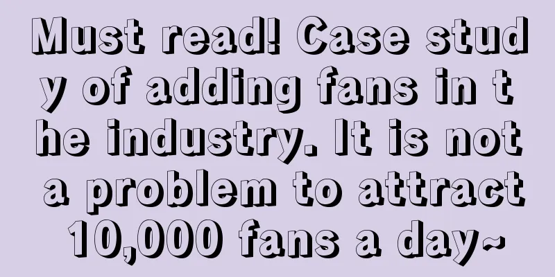 Must read! Case study of adding fans in the industry. It is not a problem to attract 10,000 fans a day~