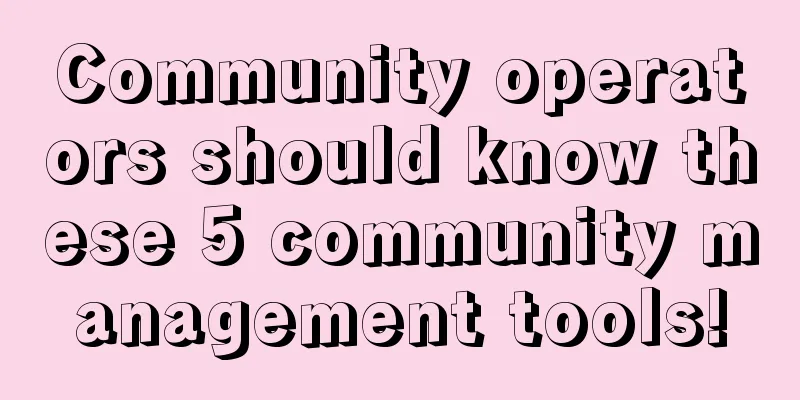 Community operators should know these 5 community management tools!