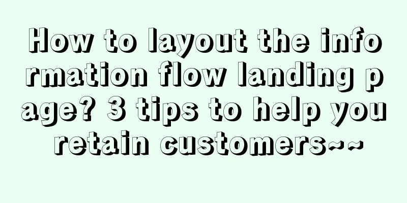 How to layout the information flow landing page? 3 tips to help you retain customers~~