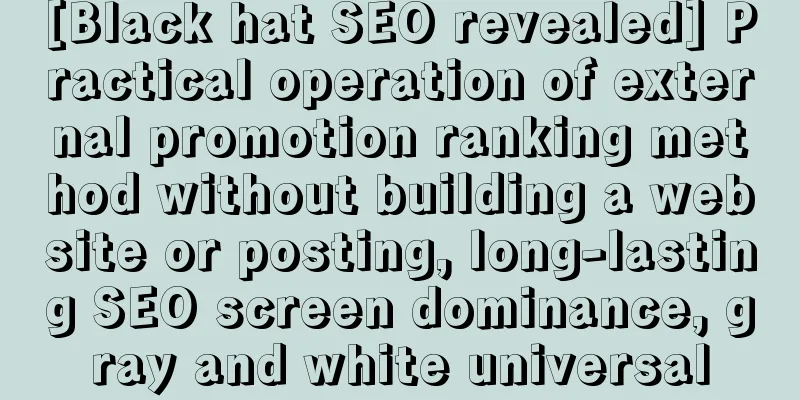 [Black hat SEO revealed] Practical operation of external promotion ranking method without building a website or posting, long-lasting SEO screen dominance, gray and white universal