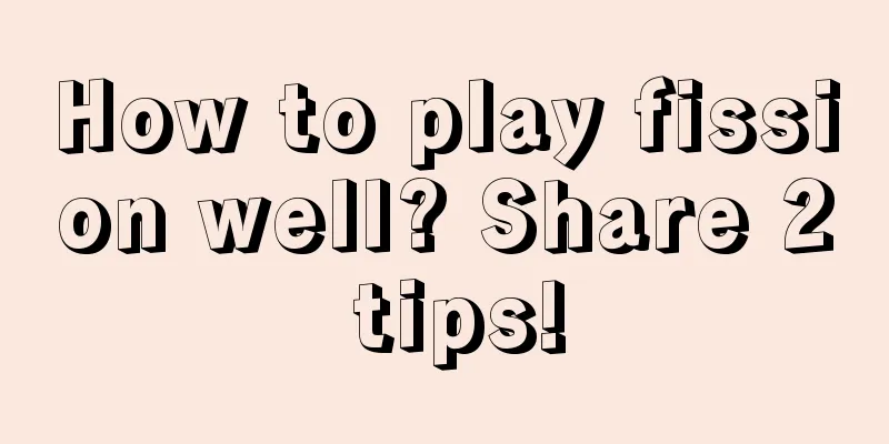 How to play fission well? Share 2 tips!