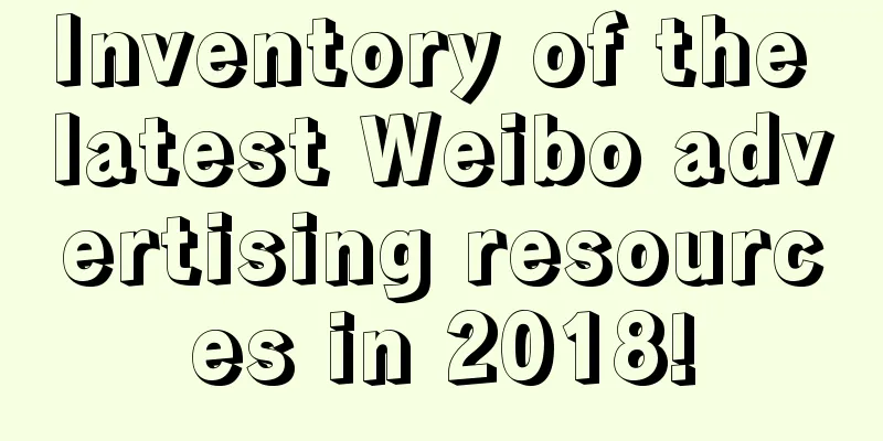 Inventory of the latest Weibo advertising resources in 2018!