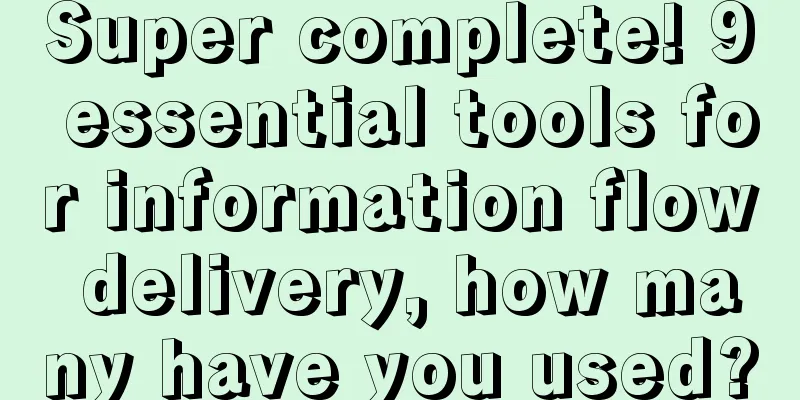 Super complete! 9 essential tools for information flow delivery, how many have you used?