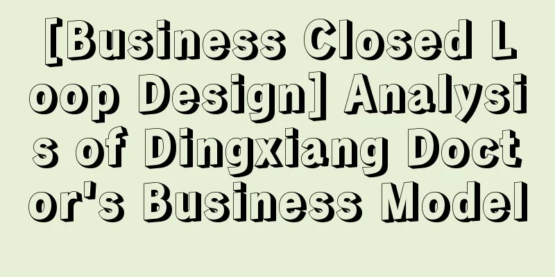 [Business Closed Loop Design] Analysis of Dingxiang Doctor's Business Model