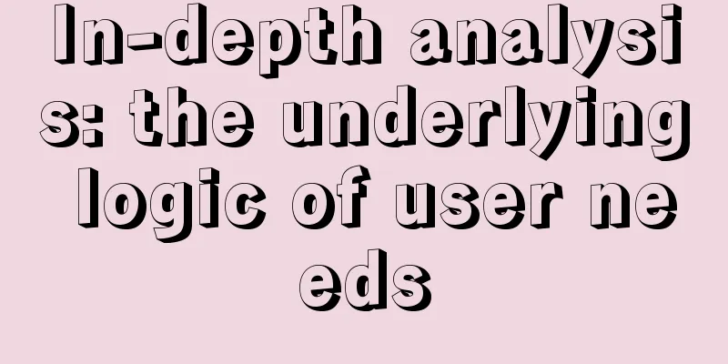 In-depth analysis: the underlying logic of user needs