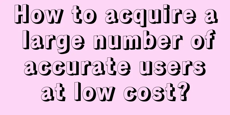 How to acquire a large number of accurate users at low cost?