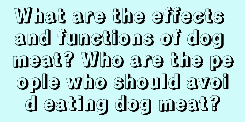 What are the effects and functions of dog meat? Who are the people who should avoid eating dog meat?