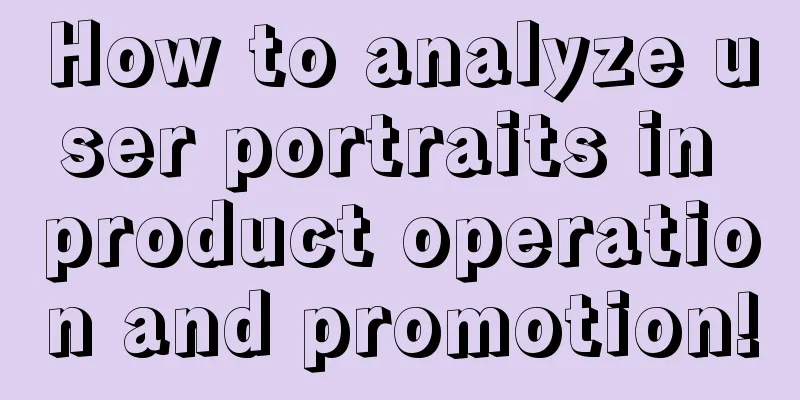 How to analyze user portraits in product operation and promotion!