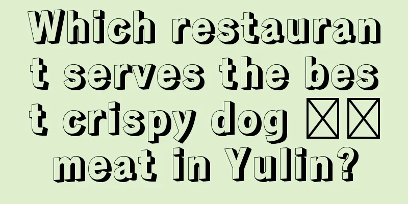 Which restaurant serves the best crispy dog ​​meat in Yulin?