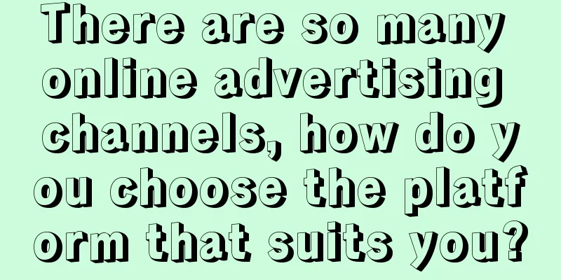 There are so many online advertising channels, how do you choose the platform that suits you?