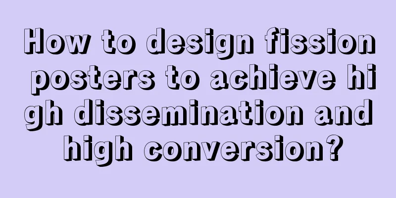 How to design fission posters to achieve high dissemination and high conversion?