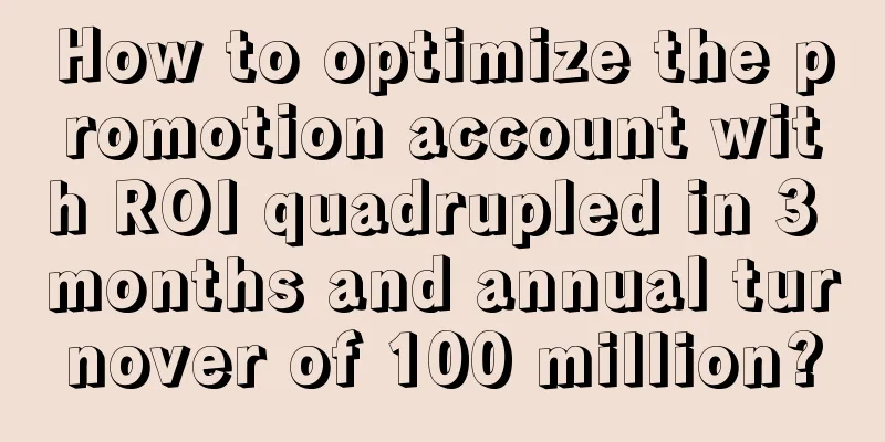 How to optimize the promotion account with ROI quadrupled in 3 months and annual turnover of 100 million?