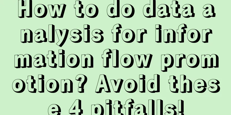 How to do data analysis for information flow promotion? Avoid these 4 pitfalls!