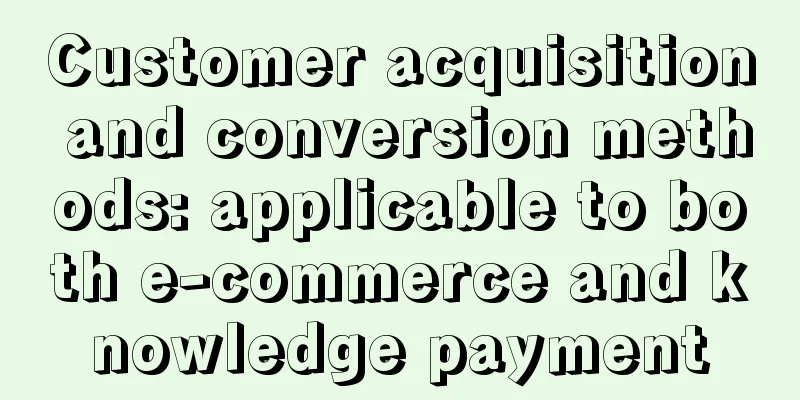 Customer acquisition and conversion methods: applicable to both e-commerce and knowledge payment