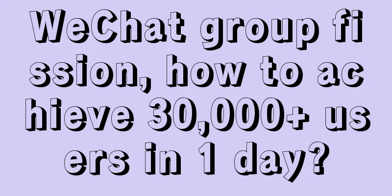 WeChat group fission, how to achieve 30,000+ users in 1 day?