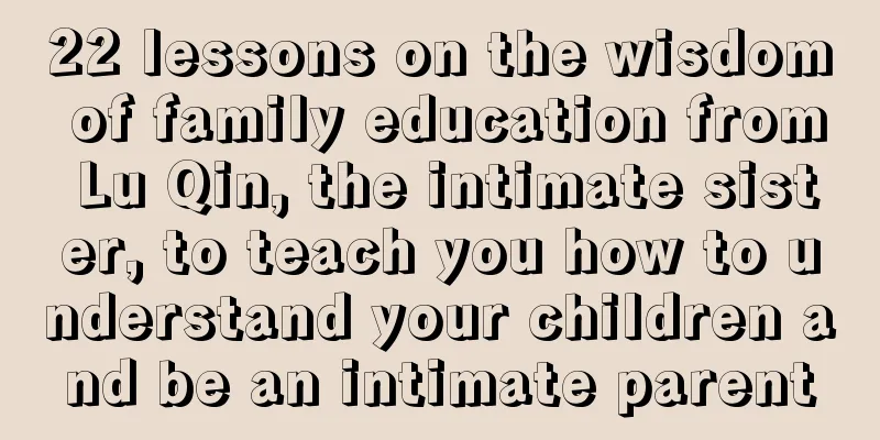 22 lessons on the wisdom of family education from Lu Qin, the intimate sister, to teach you how to understand your children and be an intimate parent