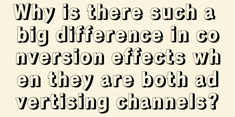 Why is there such a big difference in conversion effects when they are both advertising channels?