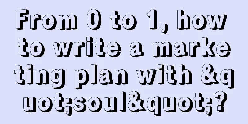 From 0 to 1, how to write a marketing plan with "soul"?