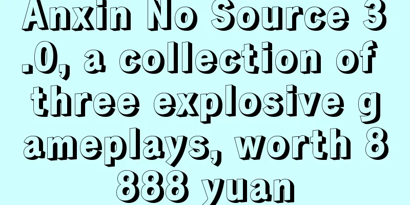 Anxin No Source 3.0, a collection of three explosive gameplays, worth 8888 yuan