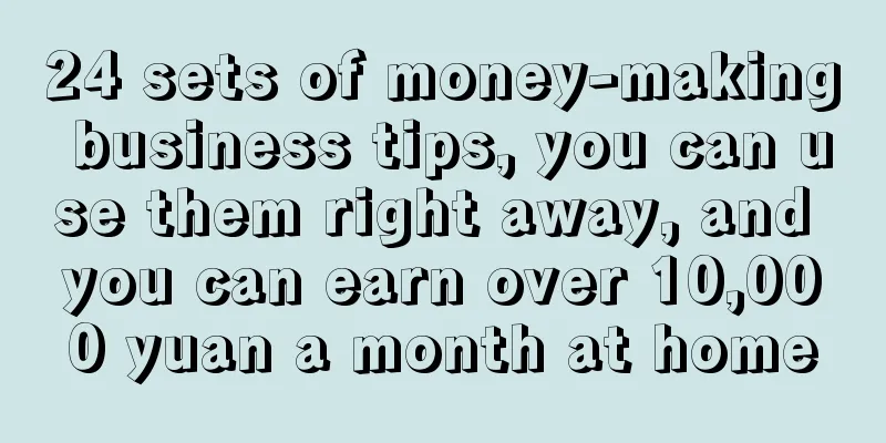 24 sets of money-making business tips, you can use them right away, and you can earn over 10,000 yuan a month at home