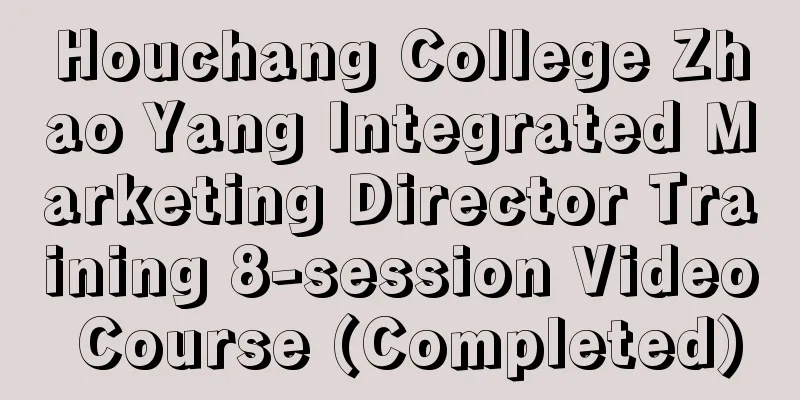 Houchang College Zhao Yang Integrated Marketing Director Training 8-session Video Course (Completed)