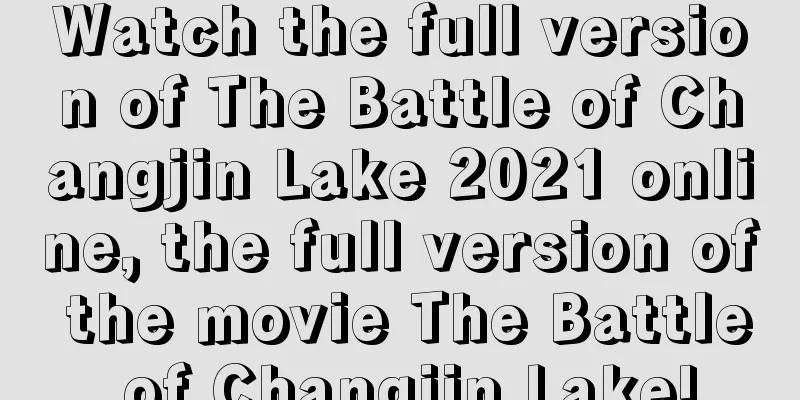 Watch the full version of The Battle of Changjin Lake 2021 online, the full version of the movie The Battle of Changjin Lake!