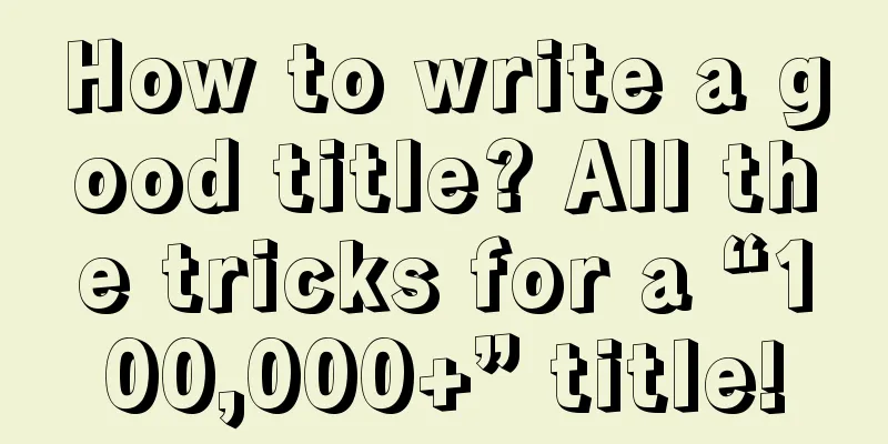 How to write a good title? All the tricks for a “100,000+” title!