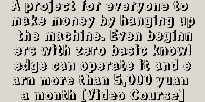 A project for everyone to make money by hanging up the machine. Even beginners with zero basic knowledge can operate it and earn more than 5,000 yuan a month [Video Course]