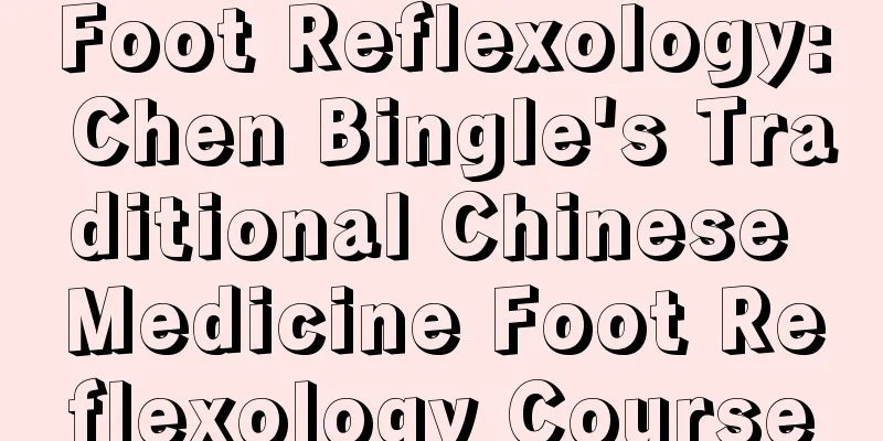 Foot Reflexology: Chen Bingle's Traditional Chinese Medicine Foot Reflexology Course