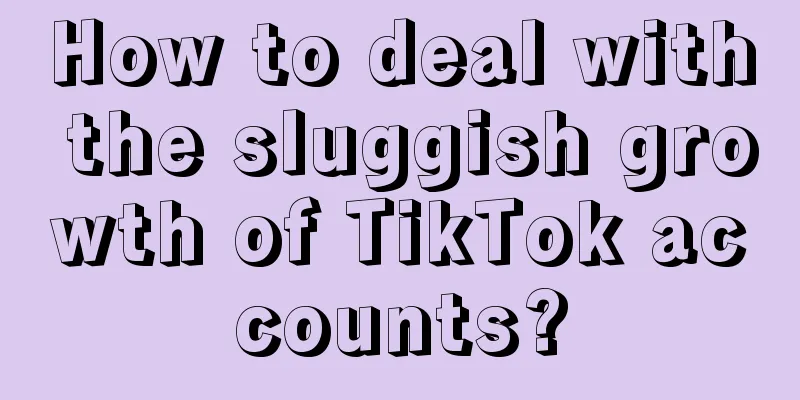 How to deal with the sluggish growth of TikTok accounts?