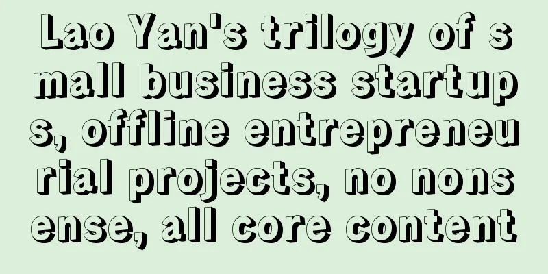 Lao Yan's trilogy of small business startups, offline entrepreneurial projects, no nonsense, all core content