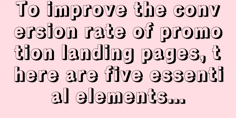 To improve the conversion rate of promotion landing pages, there are five essential elements...