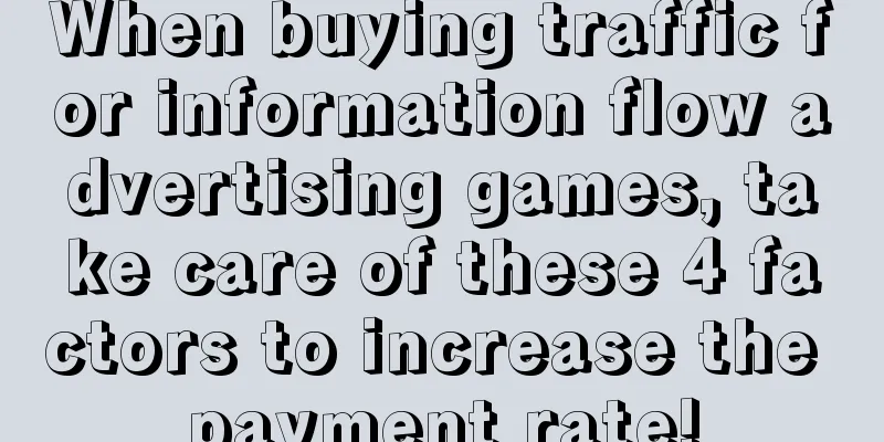 When buying traffic for information flow advertising games, take care of these 4 factors to increase the payment rate!