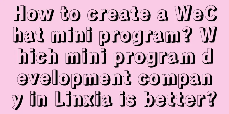 How to create a WeChat mini program? Which mini program development company in Linxia is better?