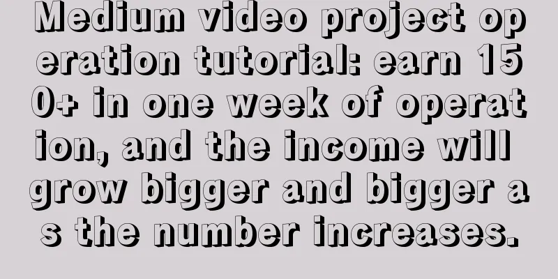 Medium video project operation tutorial: earn 150+ in one week of operation, and the income will grow bigger and bigger as the number increases.